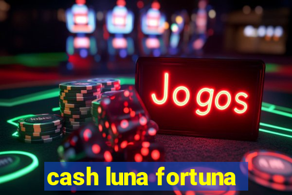 cash luna fortuna